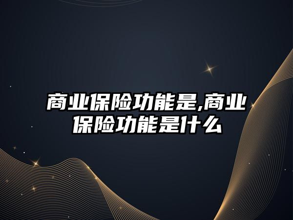 商業(yè)保險功能是,商業(yè)保險功能是什么