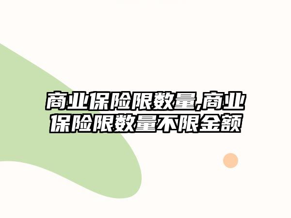 商業(yè)保險(xiǎn)限數(shù)量,商業(yè)保險(xiǎn)限數(shù)量不限金額