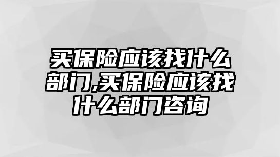 買保險應(yīng)該找什么部門,買保險應(yīng)該找什么部門咨詢