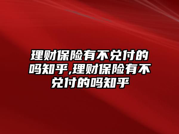 理財保險有不兌付的嗎知乎,理財保險有不兌付的嗎知乎