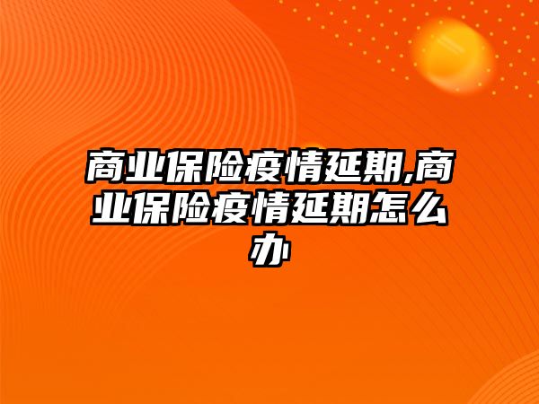 商業(yè)保險(xiǎn)疫情延期,商業(yè)保險(xiǎn)疫情延期怎么辦