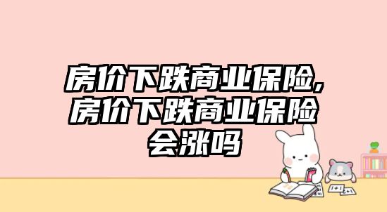 房價下跌商業(yè)保險,房價下跌商業(yè)保險會漲嗎