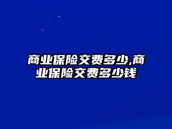 商業(yè)保險交費多少,商業(yè)保險交費多少錢