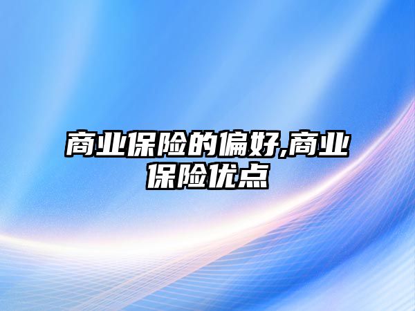 商業(yè)保險的偏好,商業(yè)保險優(yōu)點