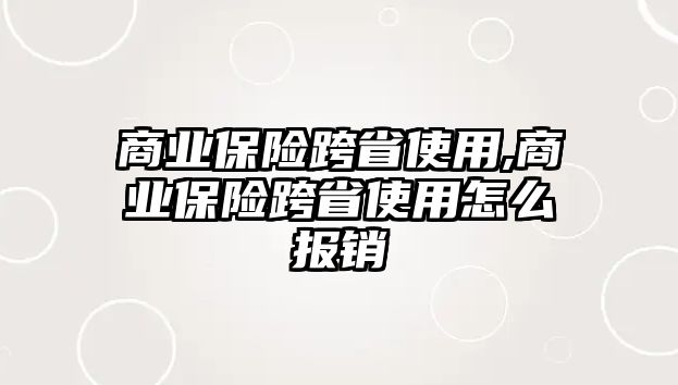 商業(yè)保險(xiǎn)跨省使用,商業(yè)保險(xiǎn)跨省使用怎么報(bào)銷