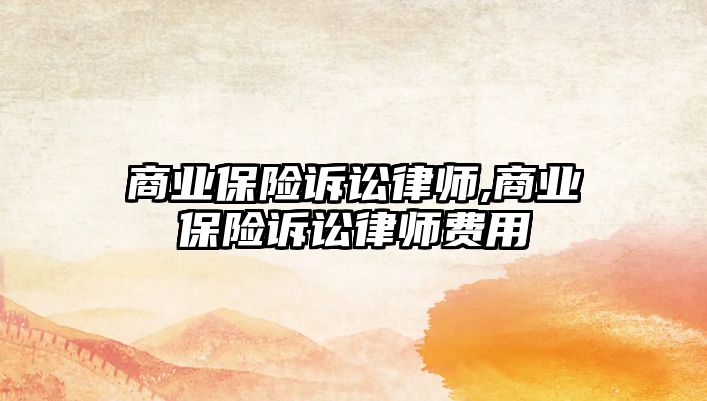 商業(yè)保險訴訟律師,商業(yè)保險訴訟律師費用