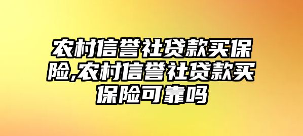 農(nóng)村信譽社貸款買保險,農(nóng)村信譽社貸款買保險可靠嗎