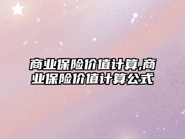 商業(yè)保險價值計算,商業(yè)保險價值計算公式