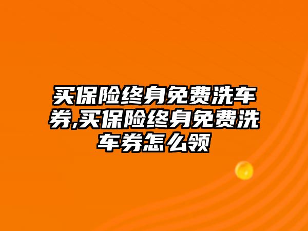 買保險終身免費(fèi)洗車券,買保險終身免費(fèi)洗車券怎么領(lǐng)