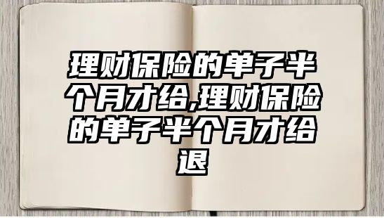 理財保險的單子半個月才給,理財保險的單子半個月才給退