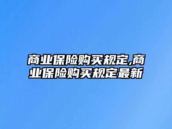 商業(yè)保險購買規(guī)定,商業(yè)保險購買規(guī)定最新