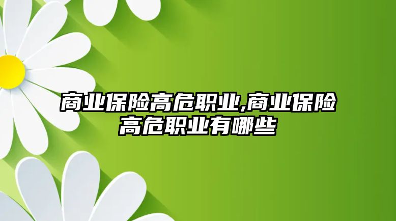 商業(yè)保險高危職業(yè),商業(yè)保險高危職業(yè)有哪些