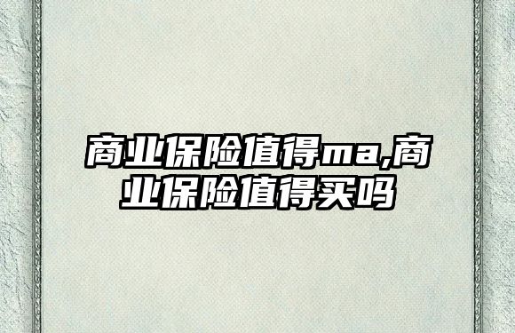 商業(yè)保險值得ma,商業(yè)保險值得買嗎