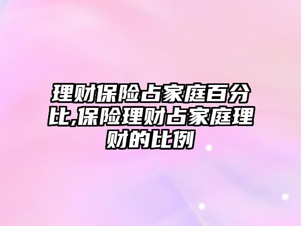 理財保險占家庭百分比,保險理財占家庭理財的比例