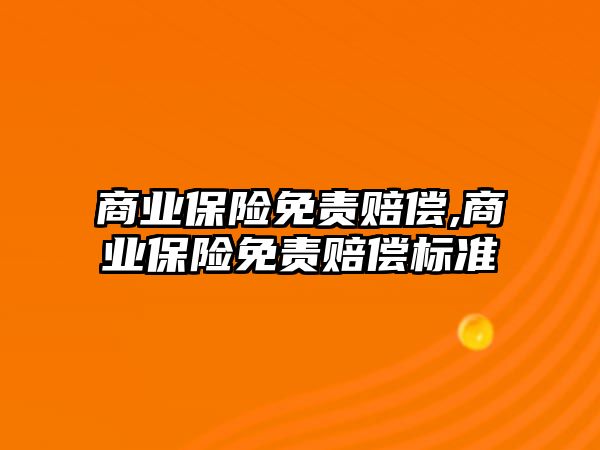 商業(yè)保險免責賠償,商業(yè)保險免責賠償標準