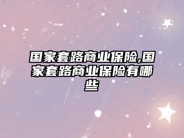 國家套路商業(yè)保險,國家套路商業(yè)保險有哪些