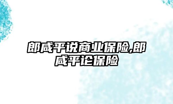 郎咸平說商業(yè)保險,郎咸平論保險