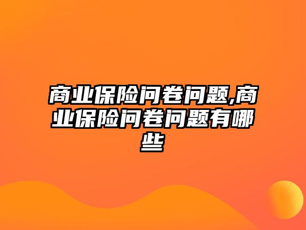 商業(yè)保險(xiǎn)問卷問題,商業(yè)保險(xiǎn)問卷問題有哪些