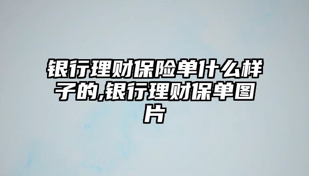 銀行理財(cái)保險(xiǎn)單什么樣子的,銀行理財(cái)保單圖片