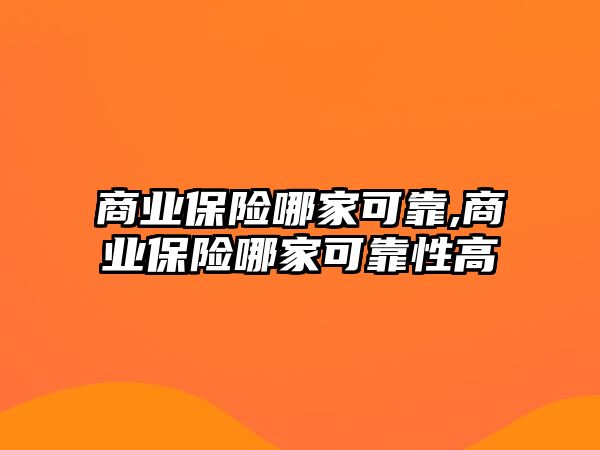 商業(yè)保險哪家可靠,商業(yè)保險哪家可靠性高