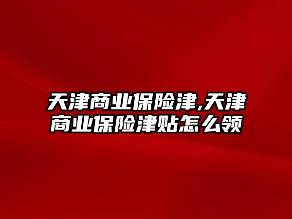 天津商業(yè)保險津,天津商業(yè)保險津貼怎么領