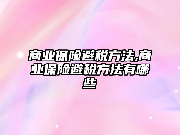 商業(yè)保險避稅方法,商業(yè)保險避稅方法有哪些