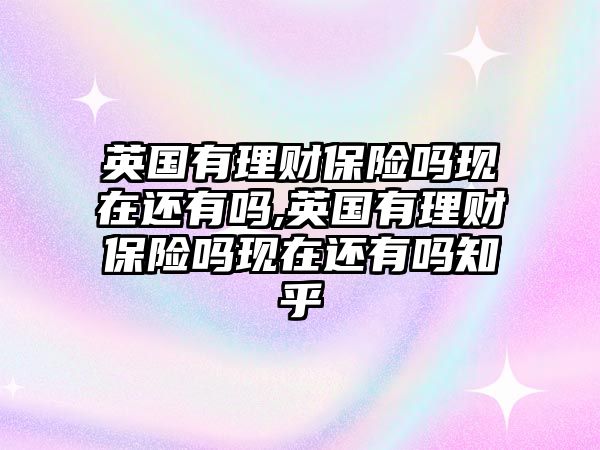 英國有理財保險嗎現(xiàn)在還有嗎,英國有理財保險嗎現(xiàn)在還有嗎知乎