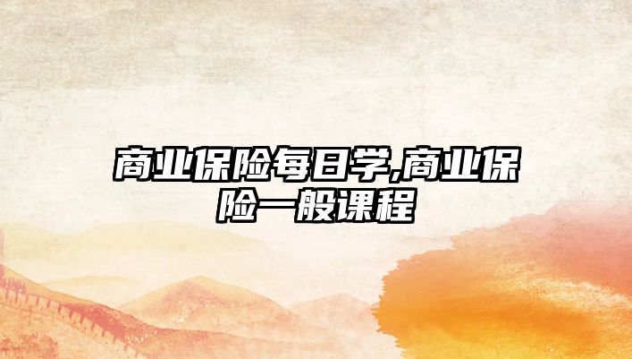 商業(yè)保險每日學(xué),商業(yè)保險一般課程