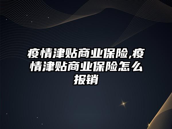 疫情津貼商業(yè)保險,疫情津貼商業(yè)保險怎么報銷