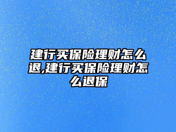 建行買保險理財怎么退,建行買保險理財怎么退保