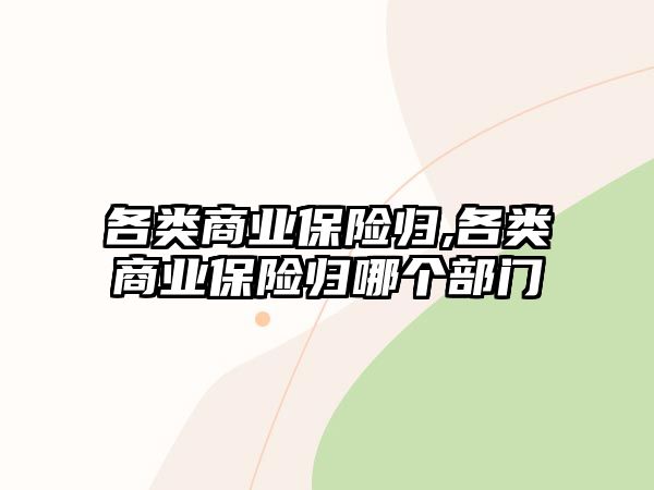 各類商業(yè)保險歸,各類商業(yè)保險歸哪個部門