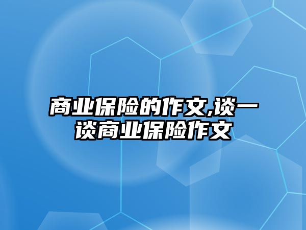 商業(yè)保險的作文,談一談商業(yè)保險作文