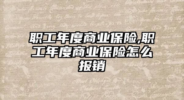 職工年度商業(yè)保險(xiǎn),職工年度商業(yè)保險(xiǎn)怎么報(bào)銷