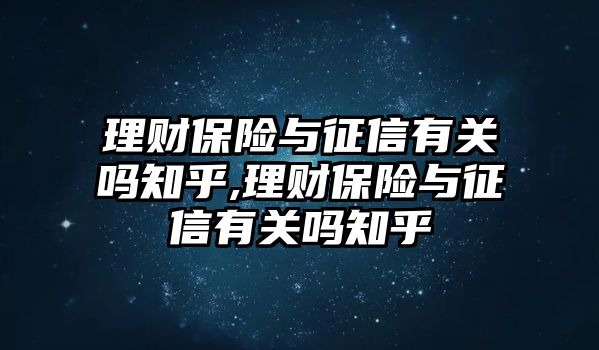 理財保險與征信有關(guān)嗎知乎,理財保險與征信有關(guān)嗎知乎