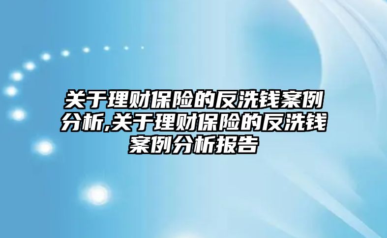 關(guān)于理財保險的反洗錢案例分析,關(guān)于理財保險的反洗錢案例分析報告