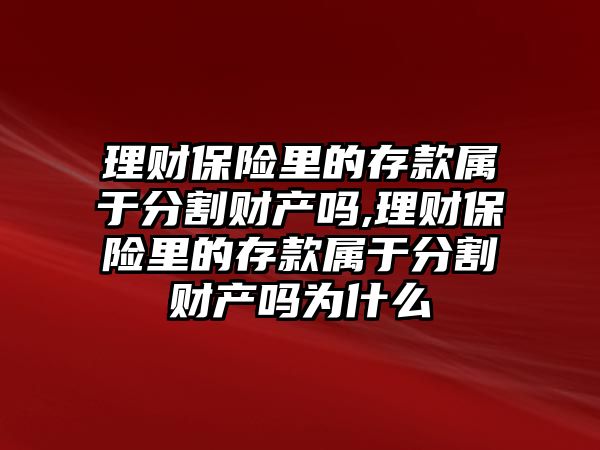 理財保險里的存款屬于分割財產嗎,理財保險里的存款屬于分割財產嗎為什么