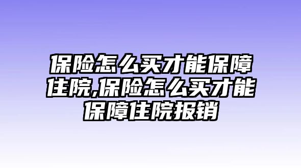 保險(xiǎn)怎么買才能保障住院,保險(xiǎn)怎么買才能保障住院報(bào)銷