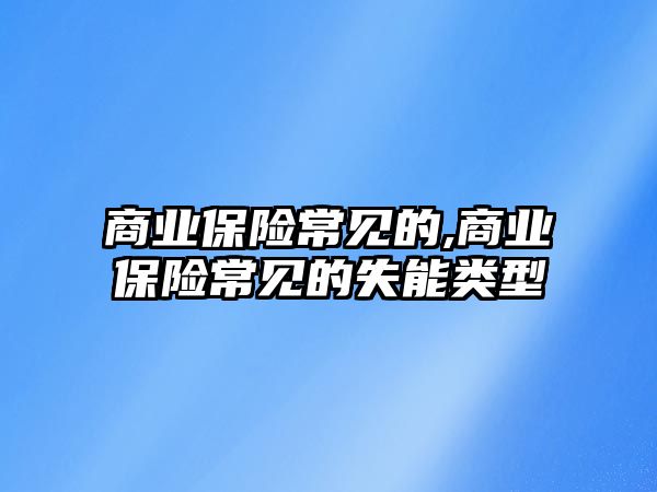 商業(yè)保險常見的,商業(yè)保險常見的失能類型