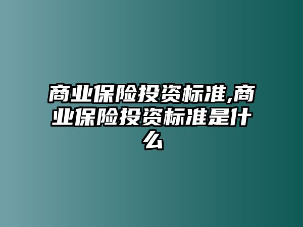 商業(yè)保險(xiǎn)投資標(biāo)準(zhǔn),商業(yè)保險(xiǎn)投資標(biāo)準(zhǔn)是什么