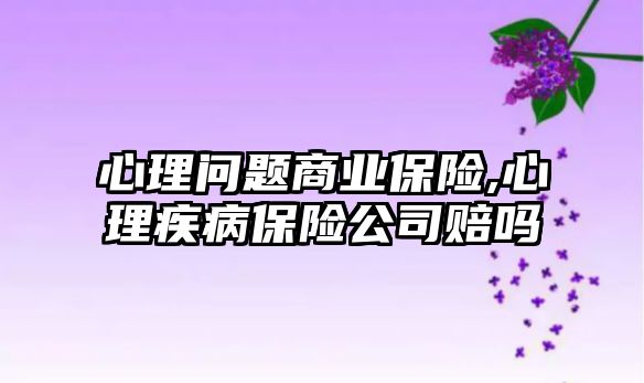 心理問題商業(yè)保險,心理疾病保險公司賠嗎