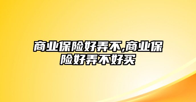 商業(yè)保險(xiǎn)好弄不,商業(yè)保險(xiǎn)好弄不好買