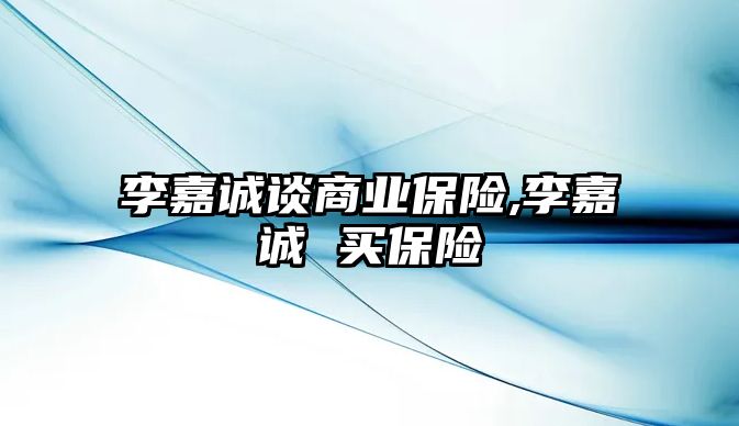 李嘉誠談商業(yè)保險,李嘉誠 買保險