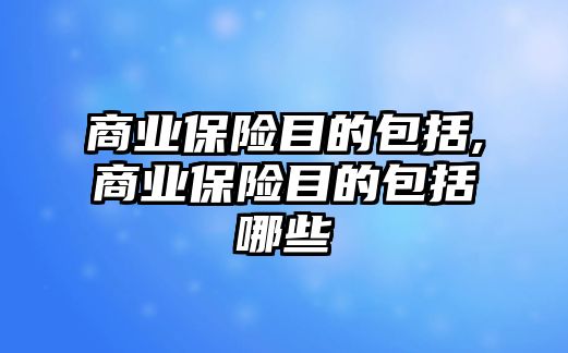 商業(yè)保險目的包括,商業(yè)保險目的包括哪些