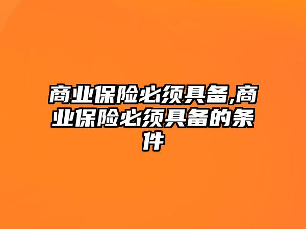 商業(yè)保險(xiǎn)必須具備,商業(yè)保險(xiǎn)必須具備的條件