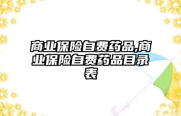 商業(yè)保險自費藥品,商業(yè)保險自費藥品目錄表