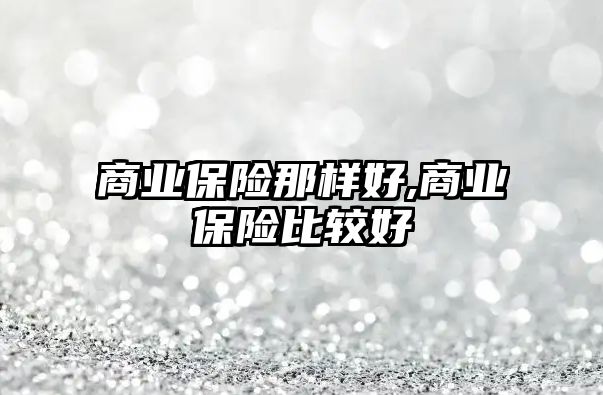 商業(yè)保險那樣好,商業(yè)保險比較好