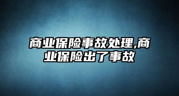 商業(yè)保險事故處理,商業(yè)保險出了事故