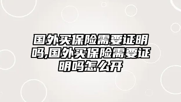 國外買保險需要證明嗎,國外買保險需要證明嗎怎么開