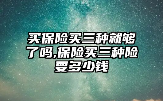 買保險買三種就夠了嗎,保險買三種險要多少錢