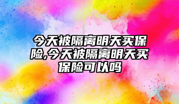 今天被隔離明天買保險,今天被隔離明天買保險可以嗎